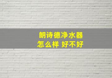 朗诗德净水器怎么样 好不好